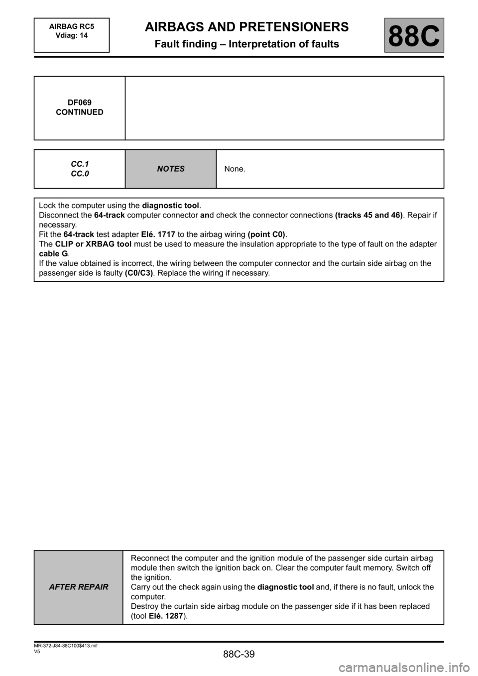 RENAULT SCENIC 2011 J95 / 3.G Air Bag RC5 - Seat Belt Pretensioners Workshop Manual 88C-39
MR-372-J84-88C100$413.mif
V5
AIRBAGS AND PRETENSIONERS
Fault finding – Interpretation of faults
AIRBAG RC5
Vdiag: 14
88C
DF069
CONTINUED
CC.1
CC.0
NOTESNone.
Lock the computer using the diag RENAULT SCENIC 2011 J95 / 3.G Air Bag RC5 - Seat Belt Pretensioners Workshop Manual 88C-39
MR-372-J84-88C100$413.mif
V5
AIRBAGS AND PRETENSIONERS
Fault finding – Interpretation of faults
AIRBAG RC5
Vdiag: 14
88C
DF069
CONTINUED
CC.1
CC.0
NOTESNone.
Lock the computer using the diag
