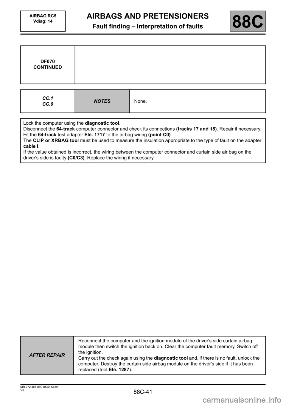 RENAULT SCENIC 2011 J95 / 3.G Air Bag RC5 - Seat Belt Pretensioners Workshop Manual 88C-41
MR-372-J84-88C100$413.mif
V5
AIRBAGS AND PRETENSIONERS
Fault finding – Interpretation of faults
AIRBAG RC5
Vdiag: 14
88C
DF070
CONTINUED
CC.1
CC.0
NOTESNone.
Lock the computer using the diag RENAULT SCENIC 2011 J95 / 3.G Air Bag RC5 - Seat Belt Pretensioners Workshop Manual 88C-41
MR-372-J84-88C100$413.mif
V5
AIRBAGS AND PRETENSIONERS
Fault finding – Interpretation of faults
AIRBAG RC5
Vdiag: 14
88C
DF070
CONTINUED
CC.1
CC.0
NOTESNone.
Lock the computer using the diag