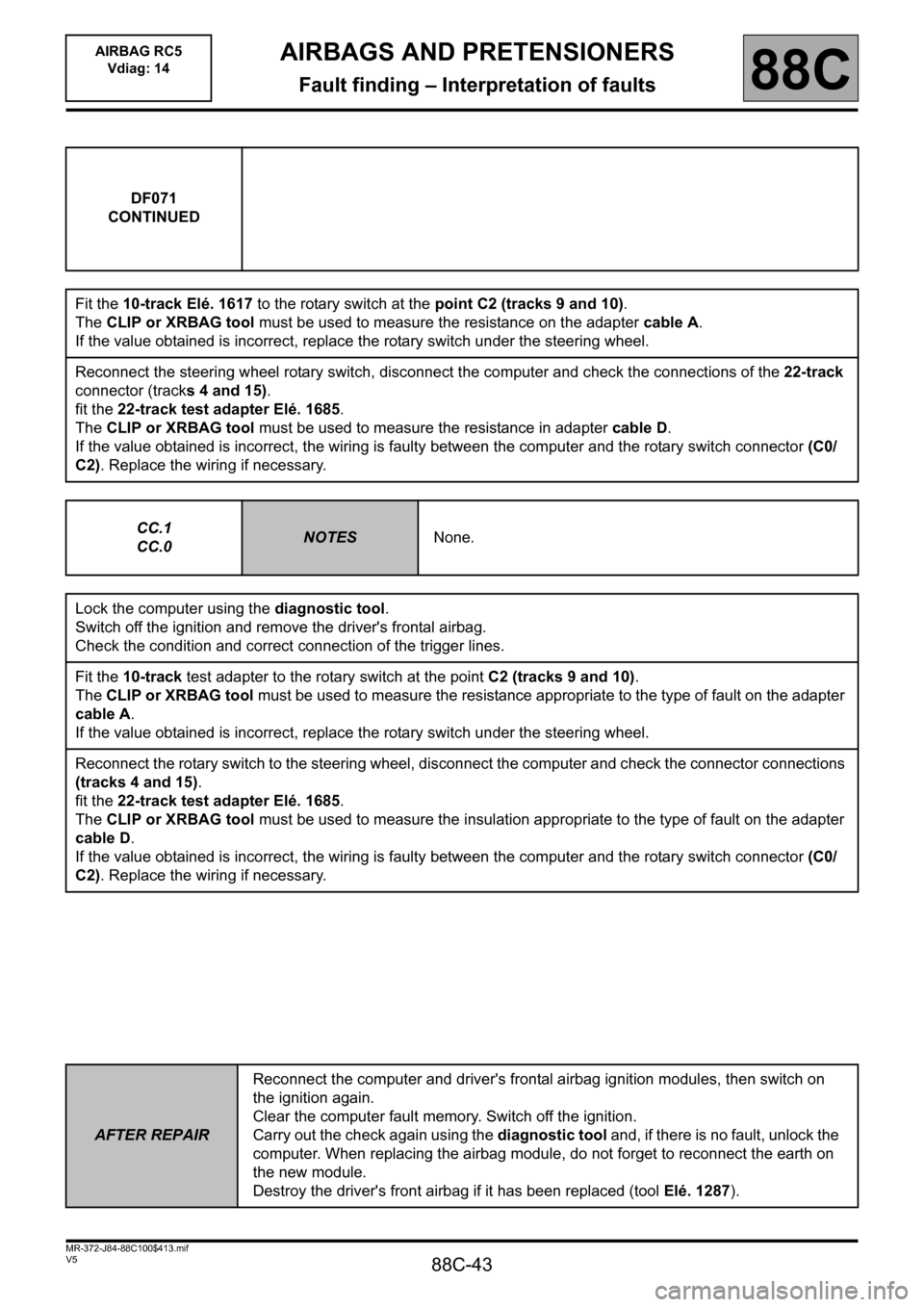 RENAULT SCENIC 2011 J95 / 3.G Air Bag RC5 - Seat Belt Pretensioners Workshop Manual 88C-43
MR-372-J84-88C100$413.mif
V5
AIRBAGS AND PRETENSIONERS
Fault finding – Interpretation of faults
AIRBAG RC5
Vdiag: 14
88C
DF071
CONTINUED
Fit the 10-track Elé. 1617 to the rotary switch at t RENAULT SCENIC 2011 J95 / 3.G Air Bag RC5 - Seat Belt Pretensioners Workshop Manual 88C-43
MR-372-J84-88C100$413.mif
V5
AIRBAGS AND PRETENSIONERS
Fault finding – Interpretation of faults
AIRBAG RC5
Vdiag: 14
88C
DF071
CONTINUED
Fit the 10-track Elé. 1617 to the rotary switch at t