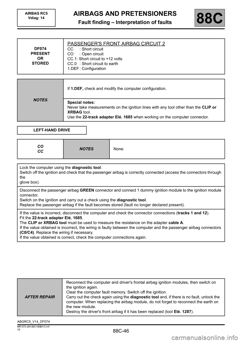 RENAULT SCENIC 2011 J95 / 3.G Air Bag RC5 - Seat Belt Pretensioners Workshop Manual 88C-46
MR-372-J84-88C100$413.mif
V5
AIRBAGS AND PRETENSIONERS
Fault finding – Interpretation of faults
AIRBAG RC5
Vdiag: 14
88C
DF074
PRESENT
OR
STORED
PASSENGERS FRONT AIRBAG CIRCUIT 2
CC : Short RENAULT SCENIC 2011 J95 / 3.G Air Bag RC5 - Seat Belt Pretensioners Workshop Manual 88C-46
MR-372-J84-88C100$413.mif
V5
AIRBAGS AND PRETENSIONERS
Fault finding – Interpretation of faults
AIRBAG RC5
Vdiag: 14
88C
DF074
PRESENT
OR
STORED
PASSENGERS FRONT AIRBAG CIRCUIT 2
CC : Short