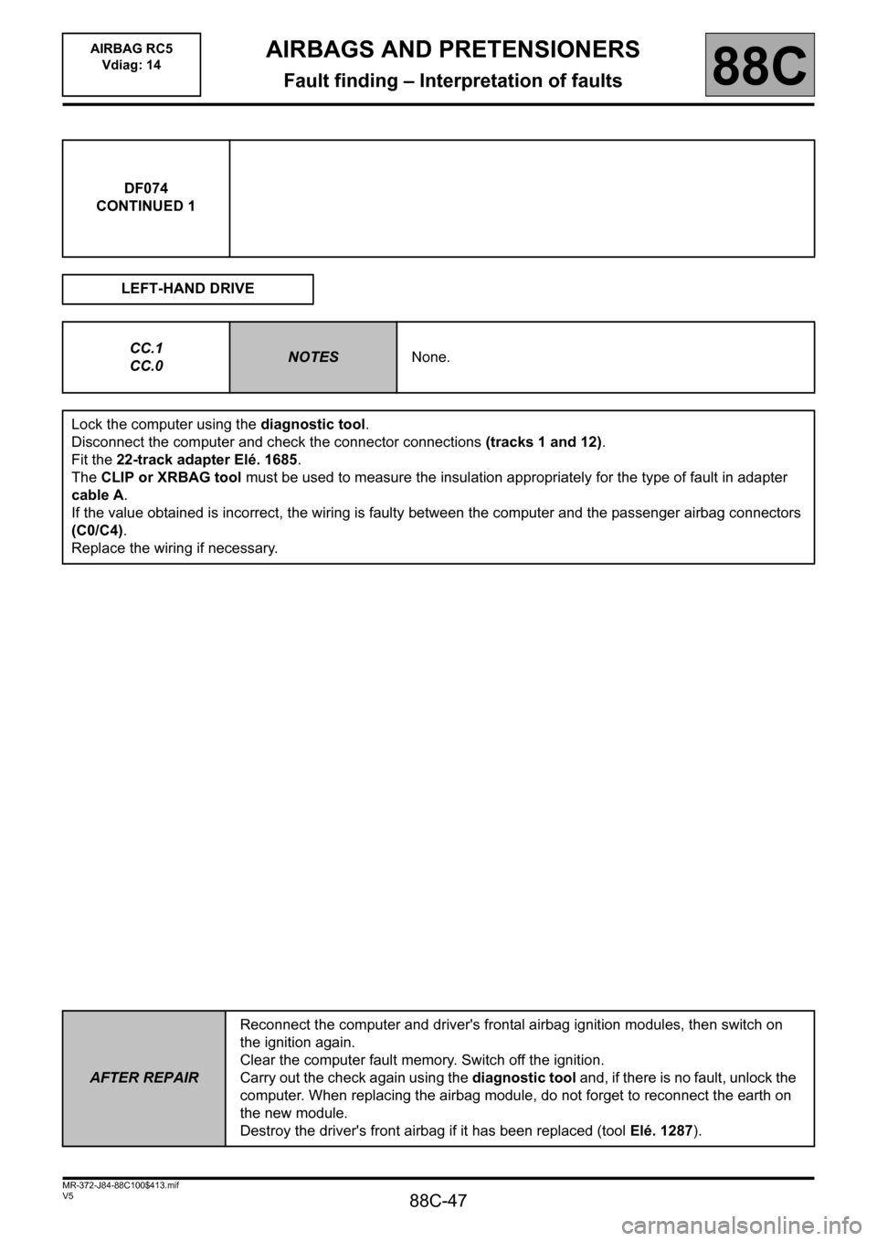 RENAULT SCENIC 2011 J95 / 3.G Air Bag RC5 - Seat Belt Pretensioners Workshop Manual 88C-47
MR-372-J84-88C100$413.mif
V5
AIRBAGS AND PRETENSIONERS
Fault finding – Interpretation of faults
AIRBAG RC5
Vdiag: 14
88C
DF074
CONTINUED 1
LEFT-HAND DRIVE
CC.1
CC.0
NOTESNone.
Lock the compu RENAULT SCENIC 2011 J95 / 3.G Air Bag RC5 - Seat Belt Pretensioners Workshop Manual 88C-47
MR-372-J84-88C100$413.mif
V5
AIRBAGS AND PRETENSIONERS
Fault finding – Interpretation of faults
AIRBAG RC5
Vdiag: 14
88C
DF074
CONTINUED 1
LEFT-HAND DRIVE
CC.1
CC.0
NOTESNone.
Lock the compu