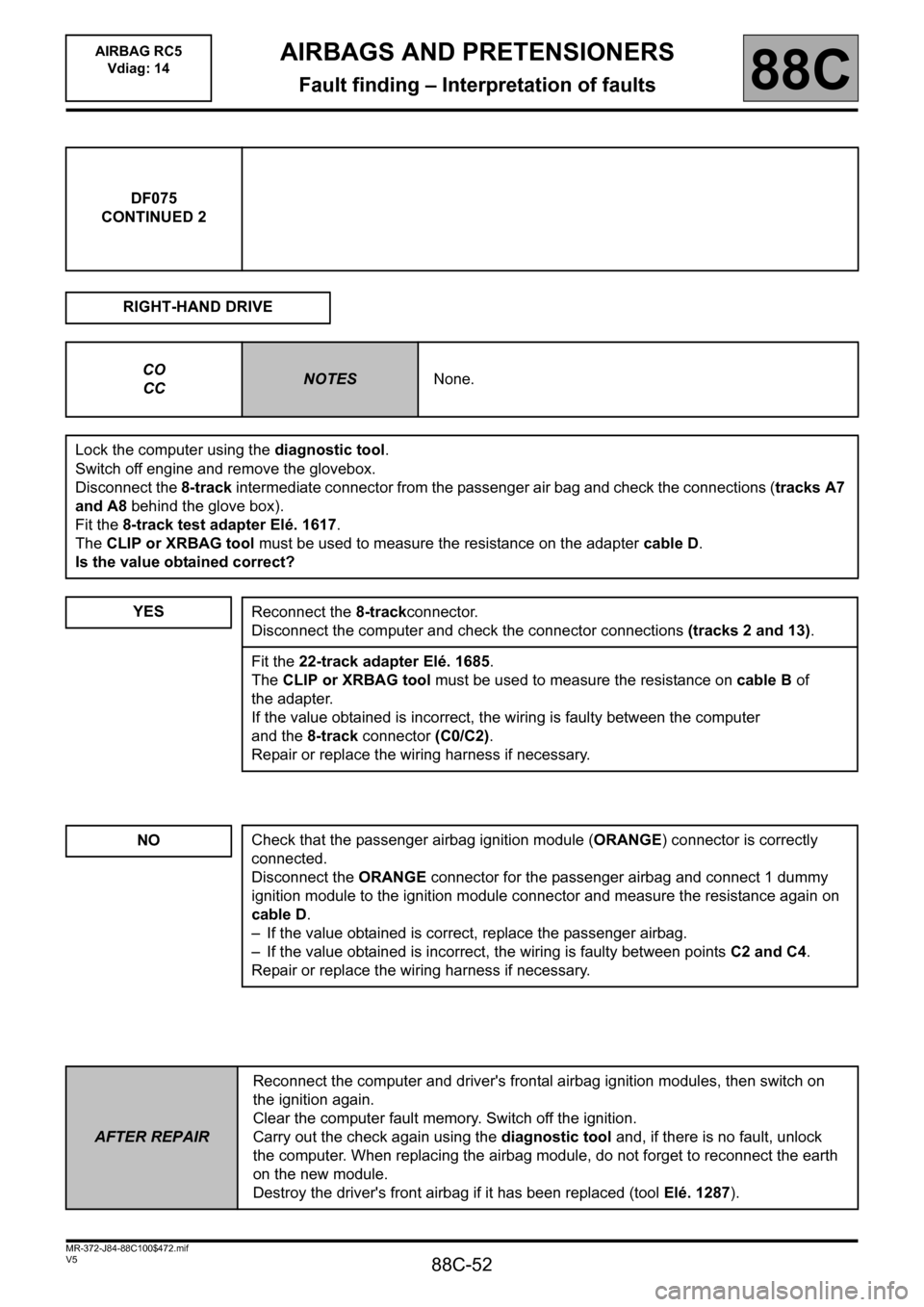 RENAULT SCENIC 2011 J95 / 3.G Air Bag RC5 - Seat Belt Pretensioners Workshop Manual 88C-52
MR-372-J84-88C100$472.mif
V5
AIRBAG RC5
Vdiag: 14AIRBAGS AND PRETENSIONERS
Fault finding – Interpretation of faults88C
DF075
CONTINUED 2
RIGHT-HAND DRIVE
CO
CC
NOTESNone.
Lock the computer u RENAULT SCENIC 2011 J95 / 3.G Air Bag RC5 - Seat Belt Pretensioners Workshop Manual 88C-52
MR-372-J84-88C100$472.mif
V5
AIRBAG RC5
Vdiag: 14AIRBAGS AND PRETENSIONERS
Fault finding – Interpretation of faults88C
DF075
CONTINUED 2
RIGHT-HAND DRIVE
CO
CC
NOTESNone.
Lock the computer u