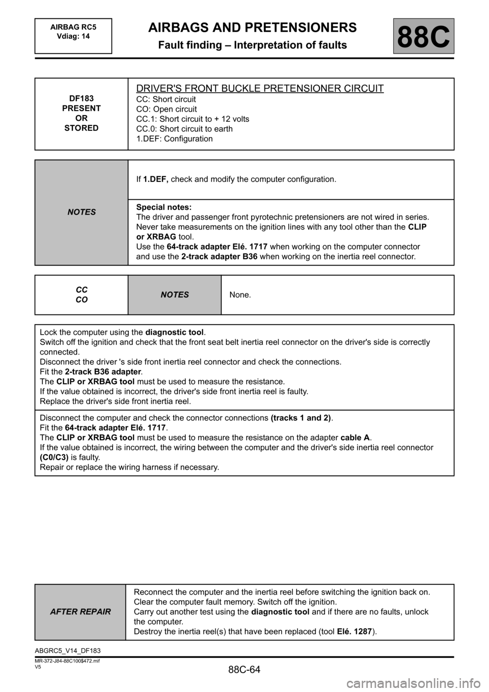 RENAULT SCENIC 2011 J95 / 3.G Air Bag RC5 - Seat Belt Pretensioners Workshop Manual 88C-64
MR-372-J84-88C100$472.mif
V5
AIRBAGS AND PRETENSIONERS
Fault finding – Interpretation of faults
AIRBAG RC5
Vdiag: 14
88C
DF183
PRESENT
OR
STORED
DRIVERS FRONT BUCKLE PRETENSIONER CIRCUIT
CC RENAULT SCENIC 2011 J95 / 3.G Air Bag RC5 - Seat Belt Pretensioners Workshop Manual 88C-64
MR-372-J84-88C100$472.mif
V5
AIRBAGS AND PRETENSIONERS
Fault finding – Interpretation of faults
AIRBAG RC5
Vdiag: 14
88C
DF183
PRESENT
OR
STORED
DRIVERS FRONT BUCKLE PRETENSIONER CIRCUIT
CC