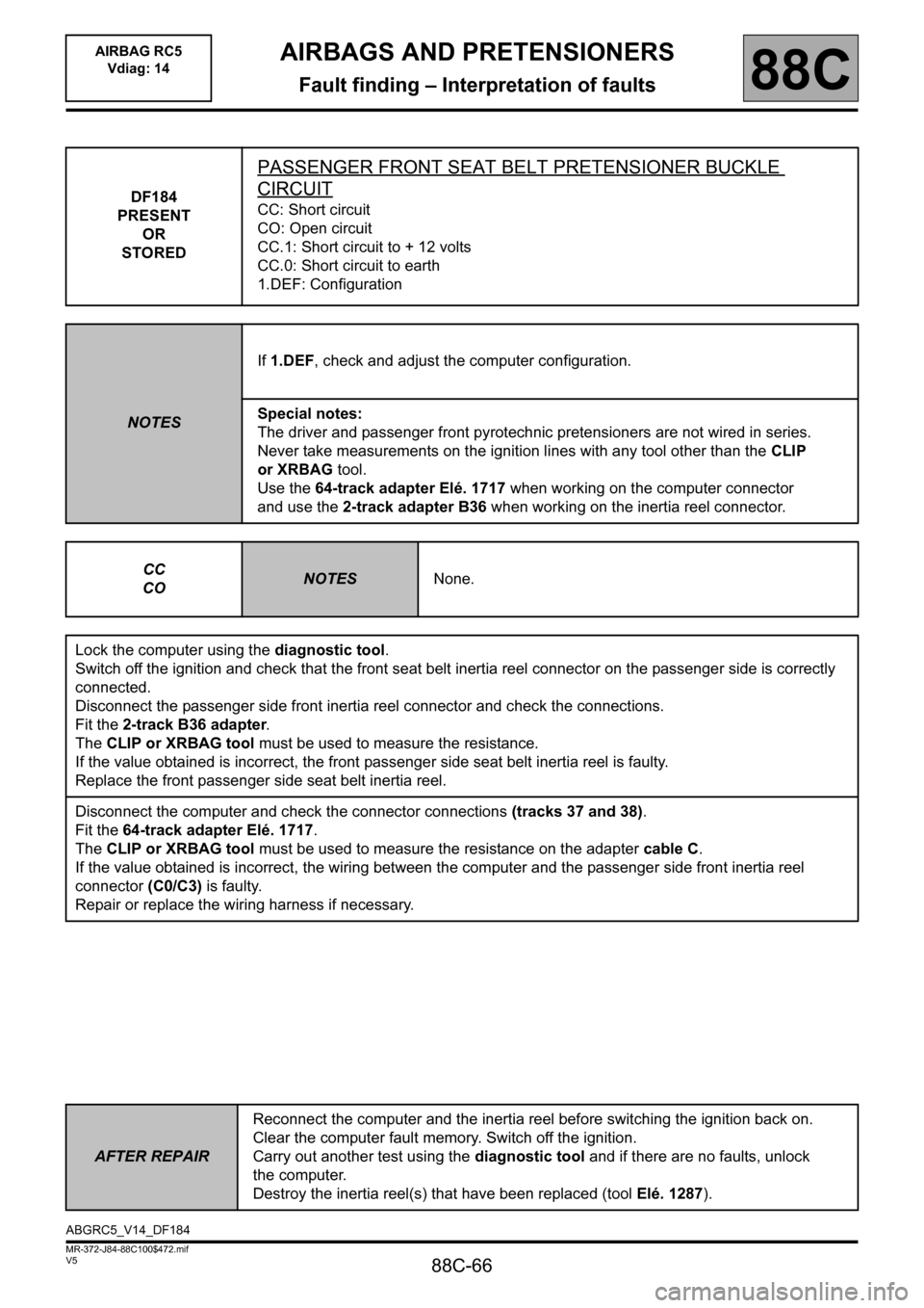 RENAULT SCENIC 2011 J95 / 3.G Air Bag RC5 - Seat Belt Pretensioners Workshop Manual 88C-66
MR-372-J84-88C100$472.mif
V5
AIRBAGS AND PRETENSIONERS
Fault finding – Interpretation of faults
AIRBAG RC5
Vdiag: 14
88C
DF184
PRESENT
OR
STORED
PASSENGER FRONT SEAT BELT PRETENSIONER BUCKLE RENAULT SCENIC 2011 J95 / 3.G Air Bag RC5 - Seat Belt Pretensioners Workshop Manual 88C-66
MR-372-J84-88C100$472.mif
V5
AIRBAGS AND PRETENSIONERS
Fault finding – Interpretation of faults
AIRBAG RC5
Vdiag: 14
88C
DF184
PRESENT
OR
STORED
PASSENGER FRONT SEAT BELT PRETENSIONER BUCKLE