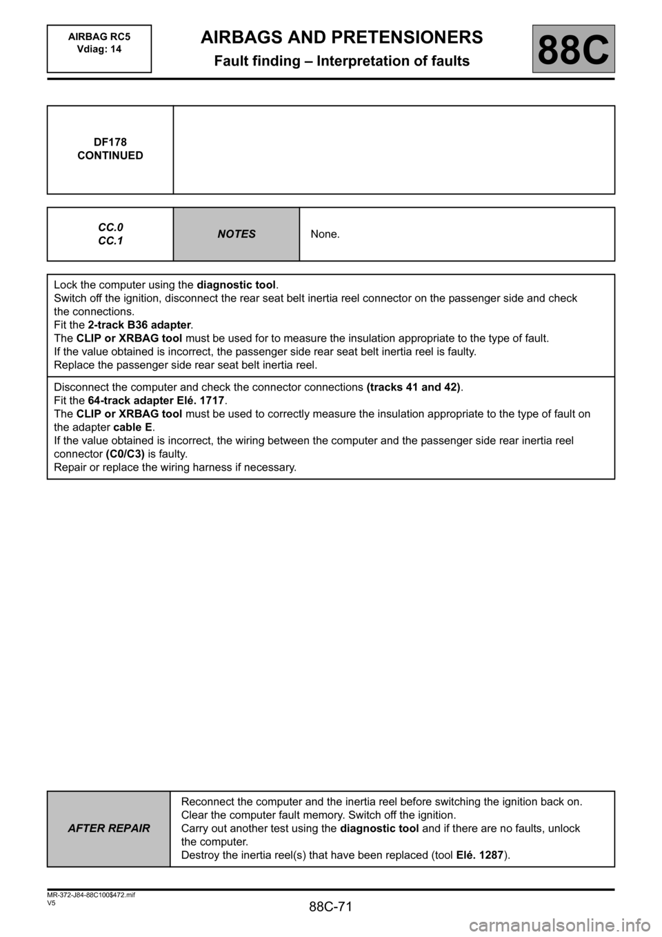 RENAULT SCENIC 2011 J95 / 3.G Air Bag RC5 - Seat Belt Pretensioners Workshop Manual 88C-71
MR-372-J84-88C100$472.mif
V5
AIRBAGS AND PRETENSIONERS
Fault finding – Interpretation of faults
AIRBAG RC5
Vdiag: 14
88C
DF178
CONTINUED
CC.0
CC.1
NOTESNone.
Lock the computer using the diag RENAULT SCENIC 2011 J95 / 3.G Air Bag RC5 - Seat Belt Pretensioners Workshop Manual 88C-71
MR-372-J84-88C100$472.mif
V5
AIRBAGS AND PRETENSIONERS
Fault finding – Interpretation of faults
AIRBAG RC5
Vdiag: 14
88C
DF178
CONTINUED
CC.0
CC.1
NOTESNone.
Lock the computer using the diag
