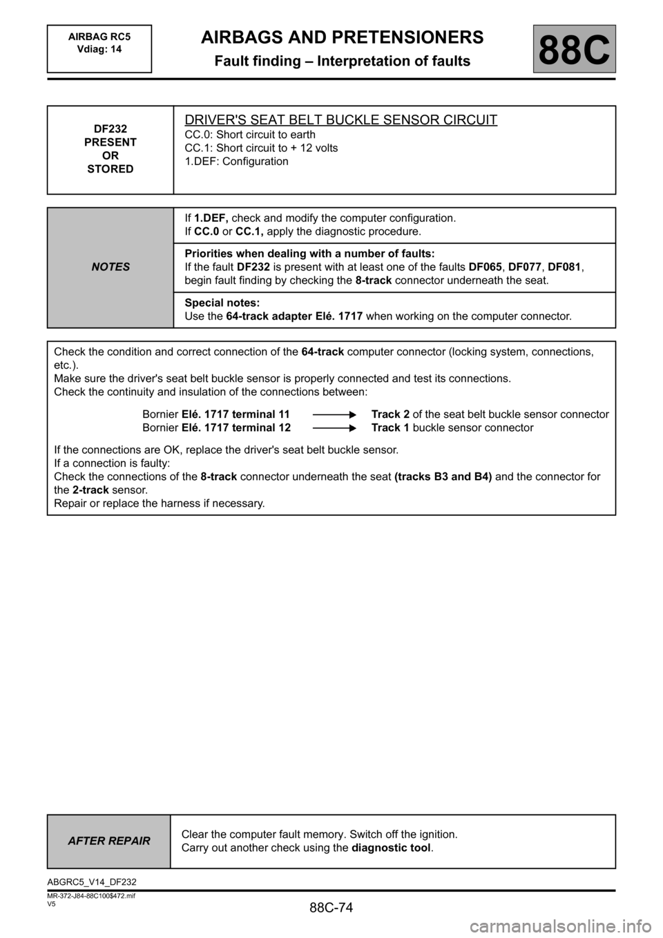 RENAULT SCENIC 2011 J95 / 3.G Air Bag RC5 - Seat Belt Pretensioners Workshop Manual 88C-74
MR-372-J84-88C100$472.mif
V5
AIRBAGS AND PRETENSIONERS
Fault finding – Interpretation of faults
AIRBAG RC5
Vdiag: 14
88C
DF232
PRESENT
OR
STOREDDRIVERS SEAT BELT BUCKLE SENSOR CIRCUIT
CC.0: RENAULT SCENIC 2011 J95 / 3.G Air Bag RC5 - Seat Belt Pretensioners Workshop Manual 88C-74
MR-372-J84-88C100$472.mif
V5
AIRBAGS AND PRETENSIONERS
Fault finding – Interpretation of faults
AIRBAG RC5
Vdiag: 14
88C
DF232
PRESENT
OR
STOREDDRIVERS SEAT BELT BUCKLE SENSOR CIRCUIT
CC.0: