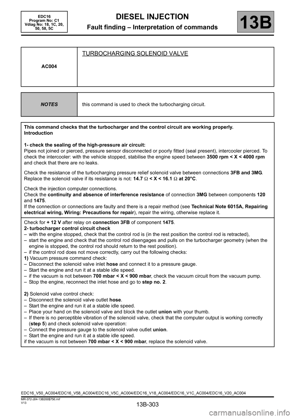 RENAULT SCENIC 2011 J95 / 3.G Engine And Peripherals EDC16 Workshop Manual 13B-303
MR-372-J84-13B200$756.mif
V13
DIESEL INJECTION
Fault finding – Interpretation of commands
EDC16  
Program No: C1 
Vdiag No: 18, 1C, 20, 
50, 58, 5C
13B
AC004
TURBOCHARGING SOLENOID VALVE
NOT