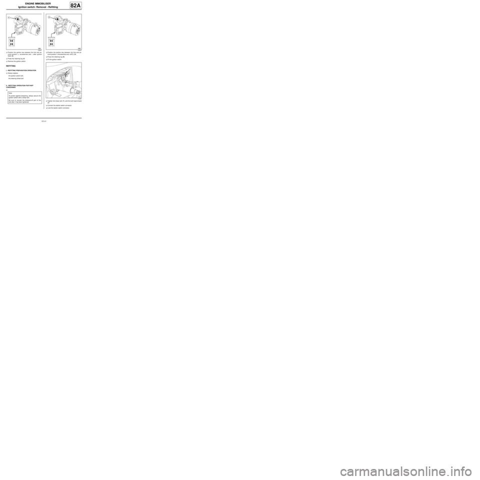RENAULT TWINGO RS 2009 2.G Electrical Equipment Workshop Manual 82A-4
ENGINE IMMOBILISER
Ignition switch: Removal - Refitting
82A
aPosition the ignition key between the first and se-
cond position (+ accessories and + after ignition
feed) (3) .
aPress the retainin