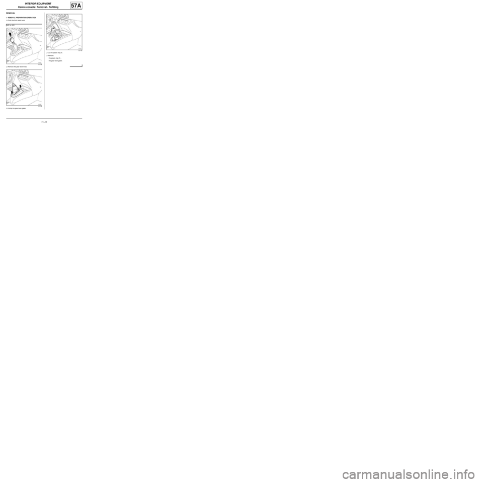 RENAULT TWINGO 2009 2.G Mechanism And Accessories Workshop Manual 57A-12
INTERIOR EQUIPMENT
Centre console: Removal - Refitting
57A
REMOVAL
I - REMOVAL PREPARATION OPERATION
aPush the front seats back.
aRemove the gear lever knob.
aUnclip the gear lever gaiter.aCut 
