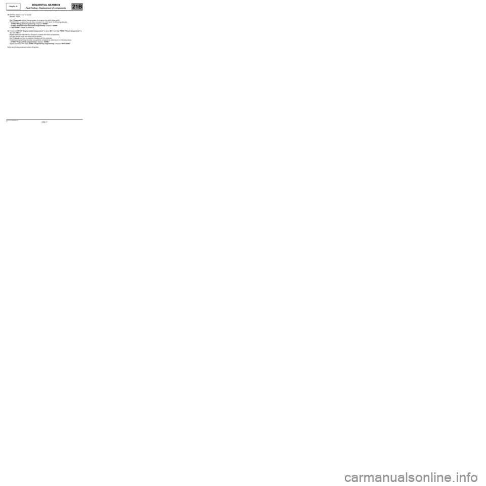 RENAULT TWINGO 2009 2.G Sequential Transmission Workshop Manual 21B-17
MR-413-X44-21B000$236.mif
V2
Vdiag No: 04SEQUENTIAL GEARBOX
Fault finding - Replacement of components21B
G) Shift the selector lever to neutral.
Start the engine.
Wait 10 seconds without chan RENAULT TWINGO 2009 2.G Sequential Transmission Workshop Manual 21B-17
MR-413-X44-21B000$236.mif
V2
Vdiag No: 04SEQUENTIAL GEARBOX
Fault finding - Replacement of components21B
G) Shift the selector lever to neutral.
Start the engine.
Wait 10 seconds without chan