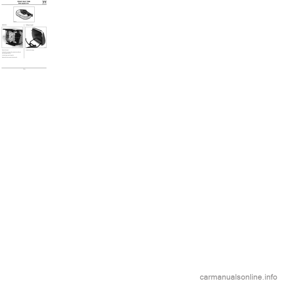 RENAULT KANGOO 1997 KC / 1.G Trim And Upholstery Workshop Manual FRONT SEAT TRIM
Seat squab trim
Folding seat squab
77
REMOVING
PRB7702
13176-1
Remove the seat.
Unclip the rear edge of the seatback trim (B) and
the seat squab trim (C).
Cut the "pig’s snout" clips