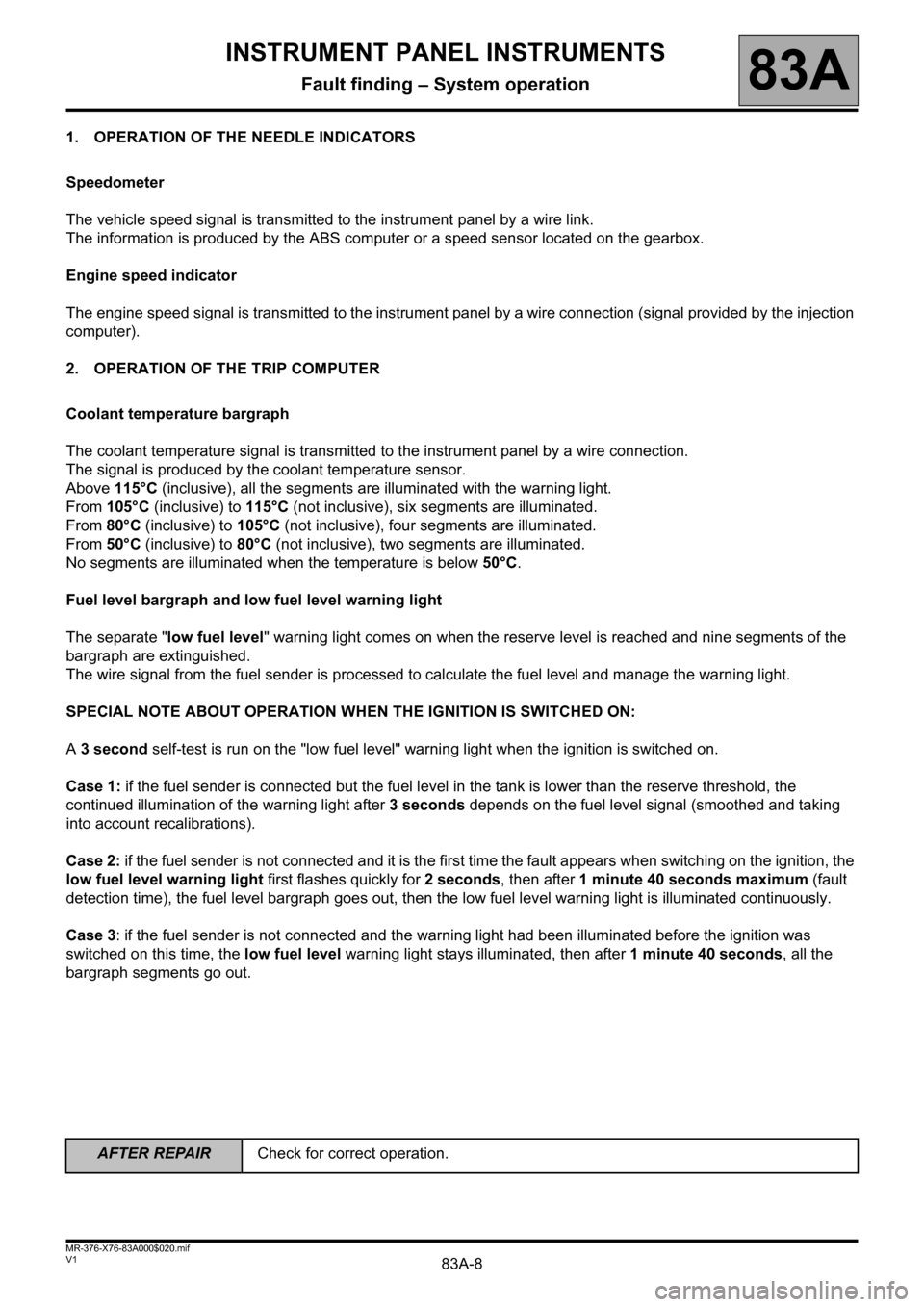 RENAULT KANGOO 2013 X61 / 2.G Instrument Panel Instruments Workshop Manual 83A-8
AFTER REPAIRCheck for correct operation.
V1 MR-376-X76-83A000$020.mif
83A
1. OPERATION OF THE NEEDLE INDICATORS
Speedometer
The vehicle speed signal is transmitted to the instrument panel by a w RENAULT KANGOO 2013 X61 / 2.G Instrument Panel Instruments Workshop Manual 83A-8
AFTER REPAIRCheck for correct operation.
V1 MR-376-X76-83A000$020.mif
83A
1. OPERATION OF THE NEEDLE INDICATORS
Speedometer
The vehicle speed signal is transmitted to the instrument panel by a w