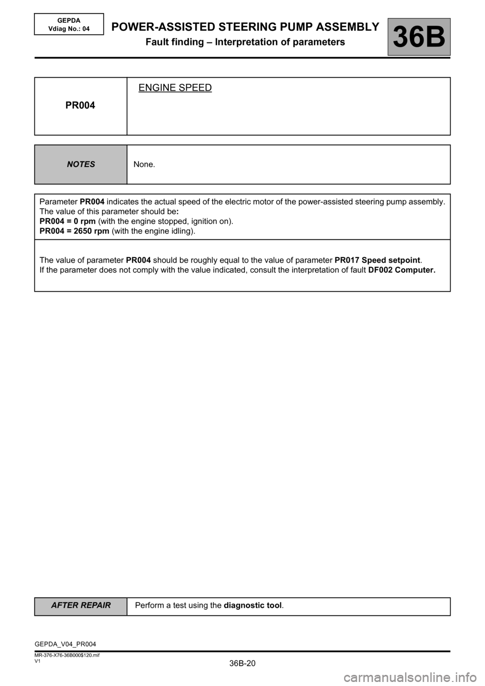 RENAULT KANGOO 2013 X61 / 2.G Power Steering Pump Assembly Workshop Manual 36B-20
AFTER REPAIRPerform a test using the diagnostic tool.
V1 MR-376-X76-36B000$120.mif
36B
GEPDA
Vdiag No.: 04
PR004ENGINE SPEED
NOTESNone.
Parameter PR004 indicates the actual speed of the electri