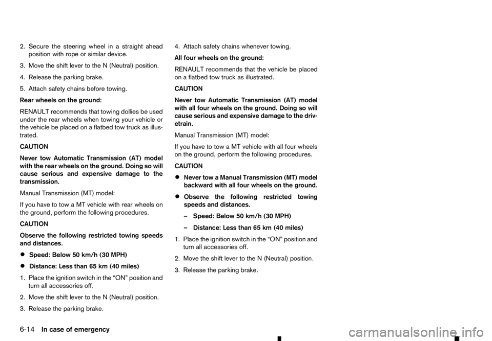 RENAULT ALASKAN 2017 Owners Manual 2. Secure the steering wheel in
astraight ahead
position with rope or similar device.
3. Move the shift lever to the N(Neutral) position.
4. Release the parking brake.
5. Attach safety chains before t RENAULT ALASKAN 2017 Owners Manual 2. Secure the steering wheel in
astraight ahead
position with rope or similar device.
3. Move the shift lever to the N(Neutral) position.
4. Release the parking brake.
5. Attach safety chains before t