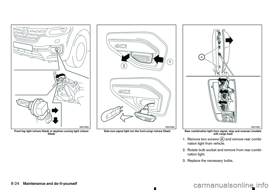 RENAULT ALASKAN 2017  Owners Manual 1. Remove two screws
jAa nd remove rear combi-
nation light from vehicle.
2. Rotate bulb socket and remove from rear combi- nation light.
3. Replace the necessary bulbs. NDI1682
Front fog light (where