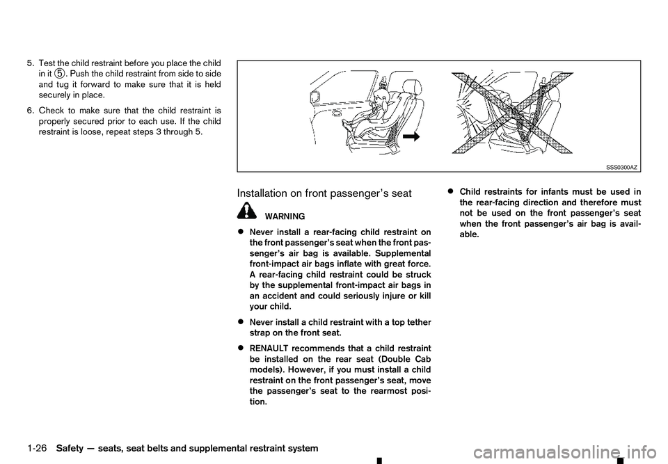 RENAULT ALASKAN 2017 Owners Manual 5. Test the child restraint before you place the child
in it ➄.P
ush the child restraint from side to side
and tug it forward to make sure that it is held
securely in place.
6. Check to make sure th RENAULT ALASKAN 2017 Owners Manual 5. Test the child restraint before you place the child
in it ➄.P
ush the child restraint from side to side
and tug it forward to make sure that it is held
securely in place.
6. Check to make sure th