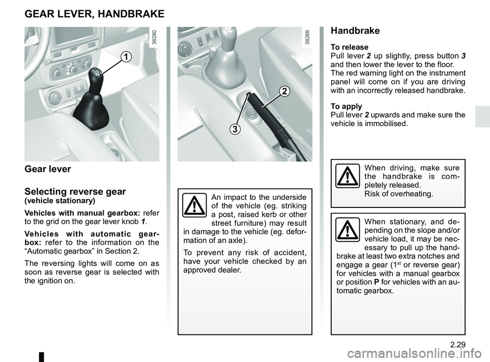RENAULT DUSTER 2016 Owners Manual 2.29
Handbrake
To release
Pull lever 2 up slightly, press button 3
and then lower the lever to the floor.
The red warning light on the instrument
panel will come on if you are driving
with an inco RENAULT DUSTER 2016 Owners Manual 2.29
Handbrake
To release
Pull lever 2 up slightly, press button 3
and then lower the lever to the floor.
The red warning light on the instrument
panel will come on if you are driving
with an inco