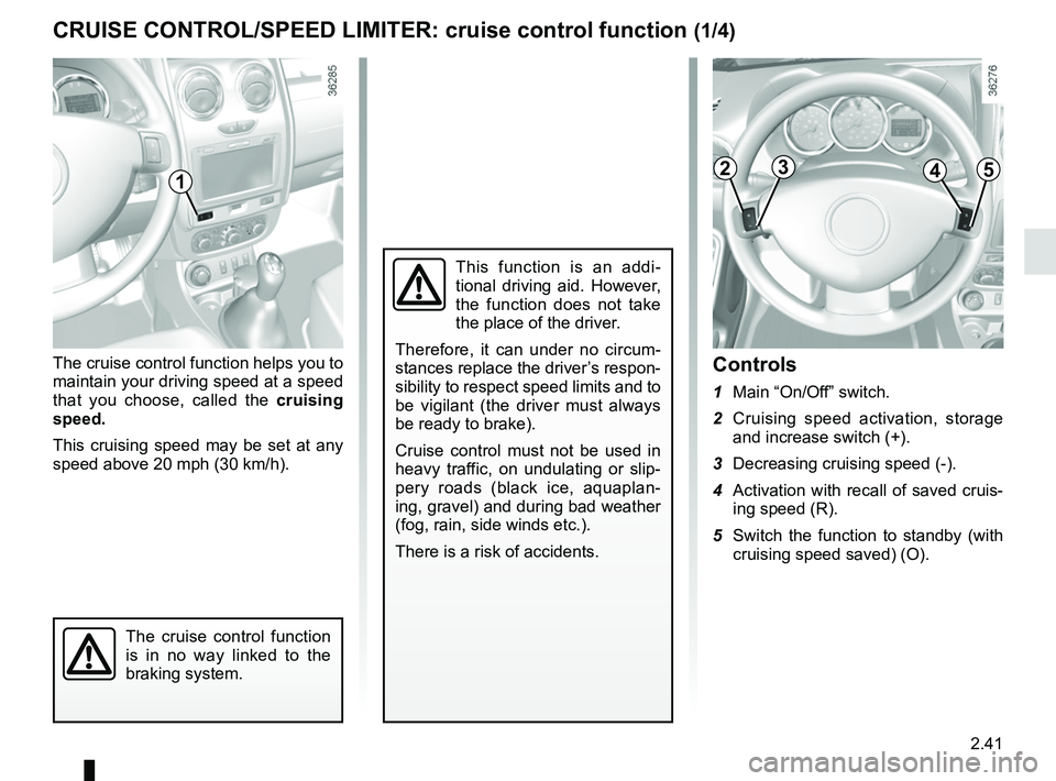 RENAULT DUSTER 2016 Owners Manual 2.41
The cruise control function helps you to
maintain your driving speed at a speed
that you choose, called the cruising
speed.
This cruising speed may be set at any
speed above 20 mph (30 km/h). RENAULT DUSTER 2016 Owners Manual 2.41
The cruise control function helps you to
maintain your driving speed at a speed
that you choose, called the cruising
speed.
This cruising speed may be set at any
speed above 20 mph (30 km/h).