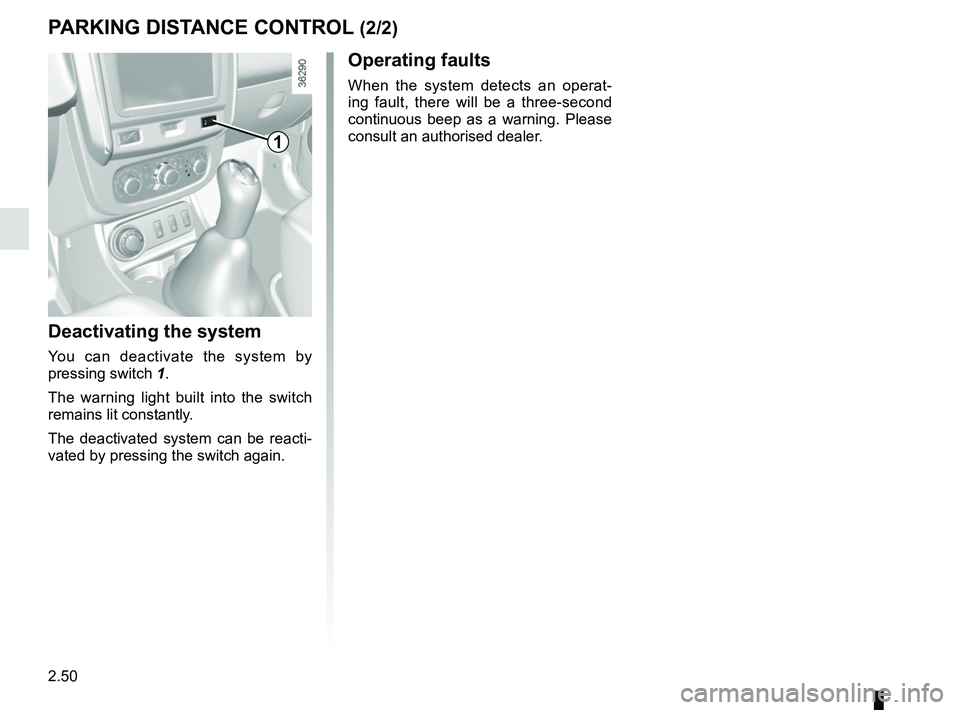 RENAULT DUSTER 2016  Owners Manual 2.50
PARKING DISTANCE CONTROL (2/2)
Deactivating the system
You can deactivate the system by 
pressing switch 1.
The warning light built into the switch 
remains lit constantly.
The deactivated system