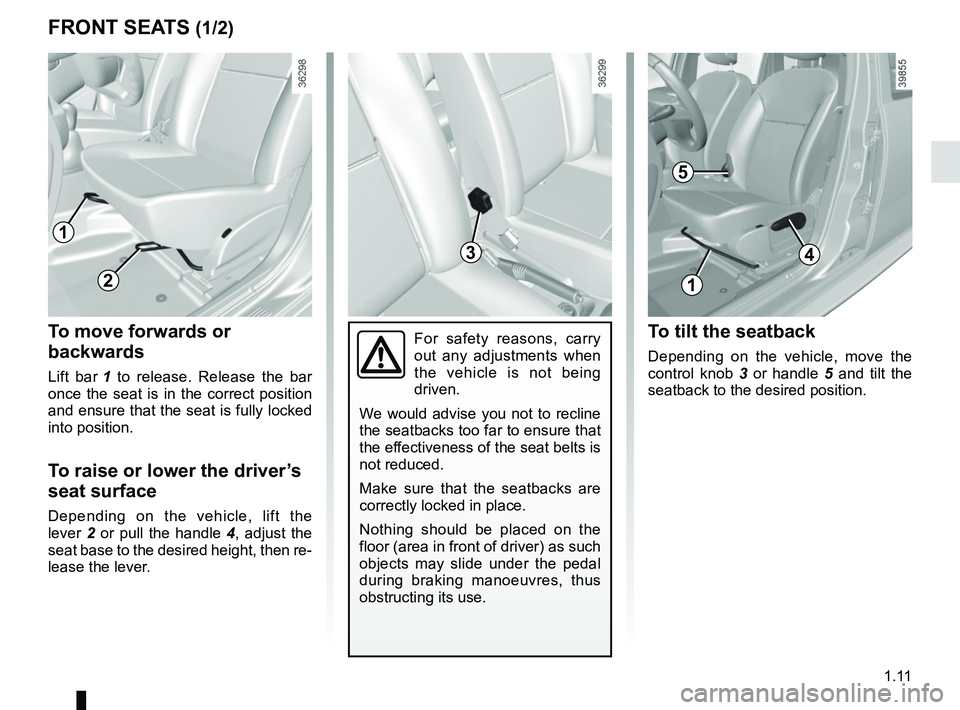 RENAULT DUSTER 2016  Owners Manual 1.11
FRONT SEATS (1/2)
To move forwards or 
backwards
Lift bar  1 to release. Release the bar 
once the seat is in the correct position 
and ensure that the seat is fully locked 
into position.
To rai