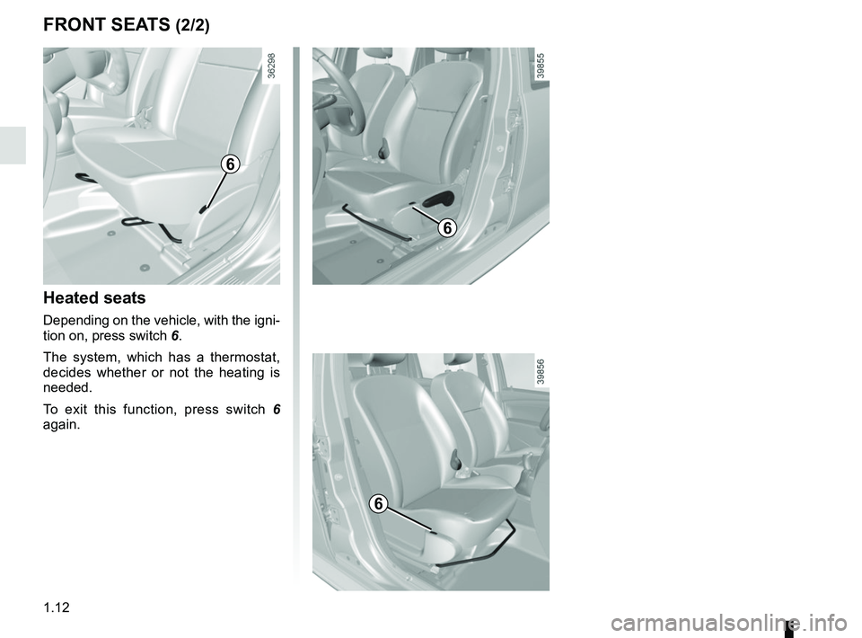 RENAULT DUSTER 2016  Owners Manual 1.12
FRONT SEATS (2/2)
Heated seats
Depending on the vehicle, with the igni-
tion on, press switch 6.
The system, which has a thermostat, 
decides whether or not the heating is 
needed.
To exit this f