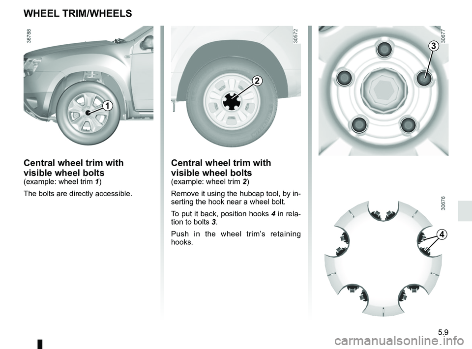 RENAULT DUSTER 2016  Owners Manual 5.9
WHEEL TRIM/WHEELS
Central wheel trim with 
visible wheel bolts
(example: wheel trim 1)
The bolts are directly accessible.
Central wheel trim with 
visible wheel bolts
(example: wheel trim  2)
Remo