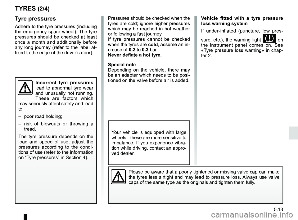RENAULT DUSTER 2016 Owners Manual 5.13
TYRES (2/4)
Tyre pressures
Adhere to the tyre pressures (including
the emergency spare wheel). The tyre
pressures should be checked at least
once a month and additionally before
any long jour RENAULT DUSTER 2016 Owners Manual 5.13
TYRES (2/4)
Tyre pressures
Adhere to the tyre pressures (including
the emergency spare wheel). The tyre
pressures should be checked at least
once a month and additionally before
any long jour