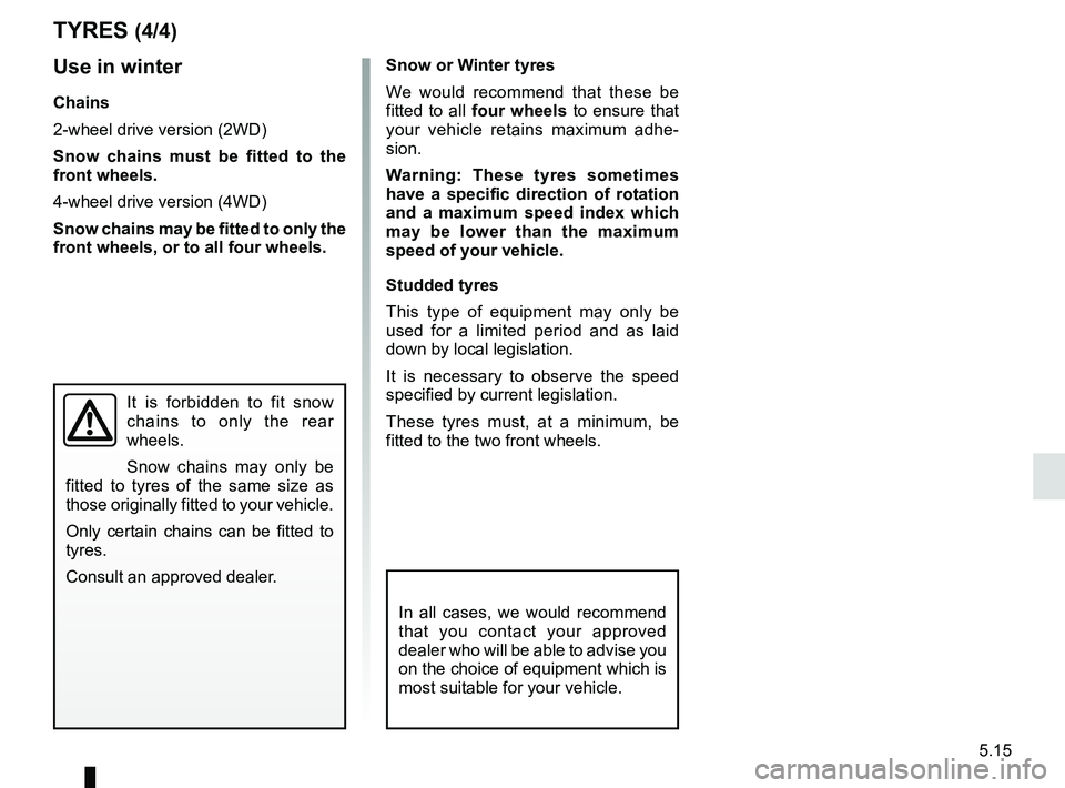 RENAULT DUSTER 2016 Owners Manual 5.15
TYRES (4/4)
Snow or Winter tyres
We would recommend that these be
fitted to all four wheels to ensure that
your vehicle retains maximum adhe-
sion.
Warning: These tyres sometimes
have a specif RENAULT DUSTER 2016 Owners Manual 5.15
TYRES (4/4)
Snow or Winter tyres
We would recommend that these be
fitted to all four wheels to ensure that
your vehicle retains maximum adhe-
sion.
Warning: These tyres sometimes
have a specif