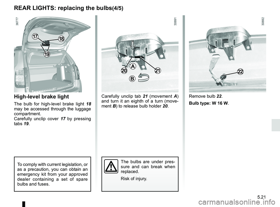 RENAULT DUSTER 2016  Owners Manual 5.21
REAR LIGHTS: replacing the bulbs(4/5)
High-level brake light
The bulb for high-level brake light 18 
may be accessed through the luggage 
compartment.
Carefully unclip cover  17 by pressing 
tabs
