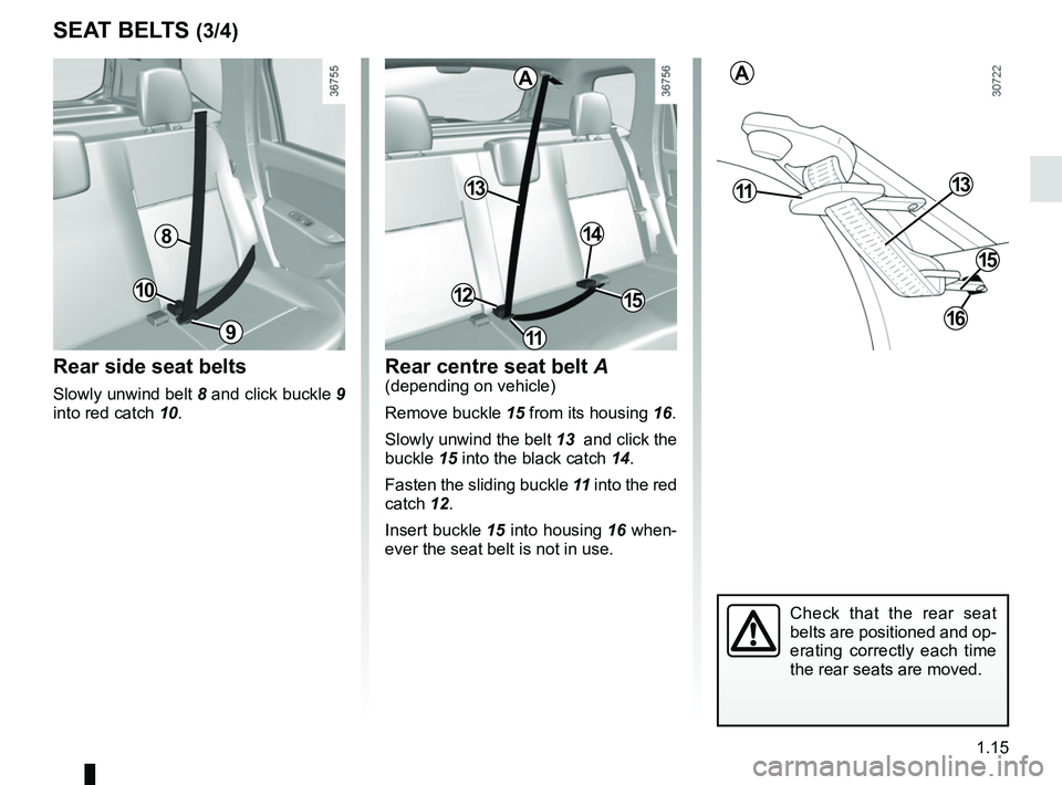 RENAULT DUSTER 2016  Owners Manual 1.15
SEAT BELTS (3/4)
Rear side seat belts
Slowly unwind belt 8 and click buckle  9 
into red catch 10.
Rear centre seat belt  A(depending on vehicle)
Remove buckle 15 from its housing 16.
Slowly unwi