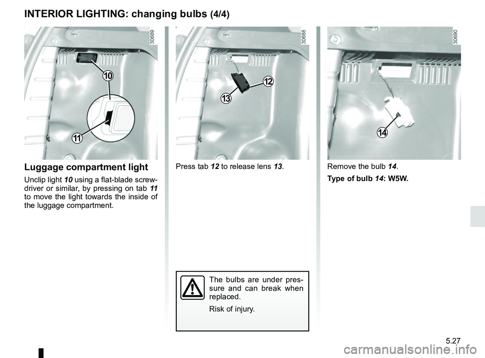 RENAULT DUSTER 2016  Owners Manual 5.27
INTERIOR LIGHTING: changing bulbs (4/4)
Luggage compartment light
Unclip light  10 using a flat-blade screw-
driver or similar, by pressing on tab  11 
to move the light towards the inside of 
th