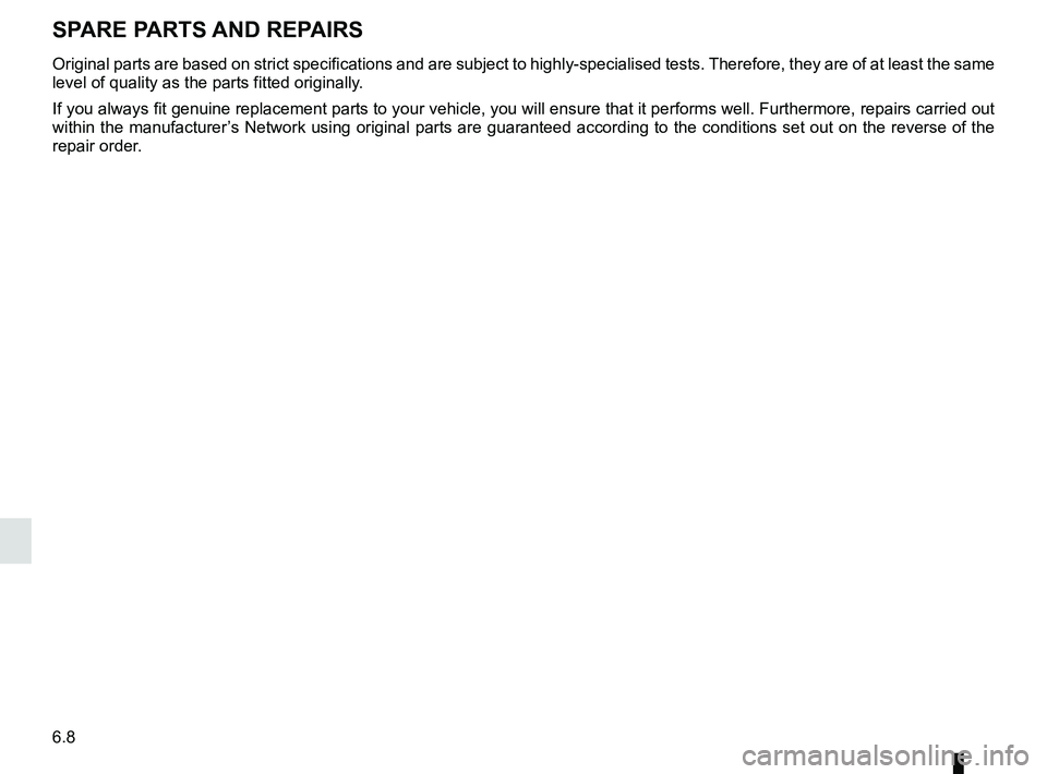 RENAULT DUSTER 2016  Owners Manual 6.8
SPARE PARTS AND REPAIRS
Original parts are based on strict specifications and are subject to hig\
hly-specialised tests. Therefore, they are of at least the same 
level of quality as the parts fit