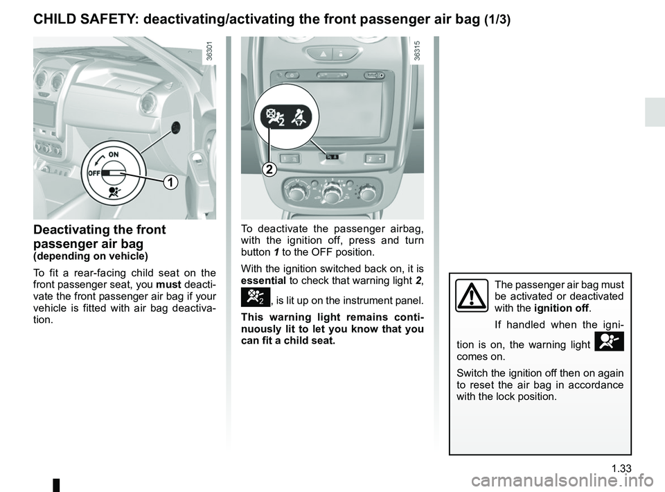 RENAULT DUSTER 2016  Owners Manual 1.33
To deactivate the passenger airbag, 
with the ignition off, press and turn 
button 1 to the OFF position.
With the ignition switched back on, it is 
essential to check that warning light 2, 
], i