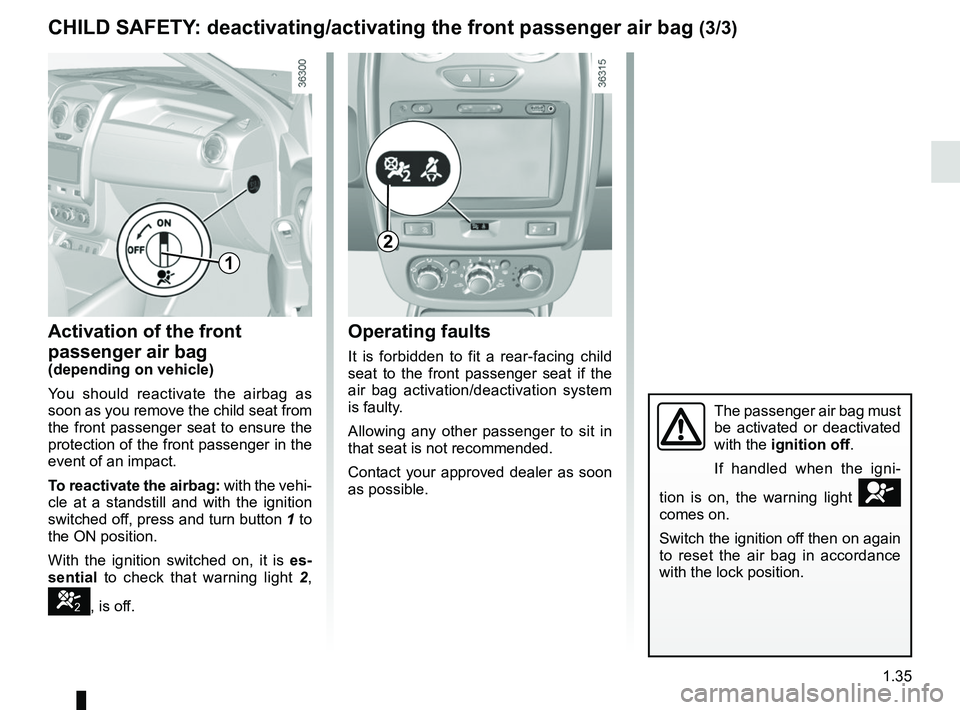 RENAULT DUSTER 2016 Owners Manual 1.35
Operating faults
It is forbidden to fit a rear-facing child
seat to the front passenger seat if the
air bag activation/deactivation system
is faulty.
Allowing any other passenger to sit in
th RENAULT DUSTER 2016 Owners Manual 1.35
Operating faults
It is forbidden to fit a rear-facing child
seat to the front passenger seat if the
air bag activation/deactivation system
is faulty.
Allowing any other passenger to sit in
th