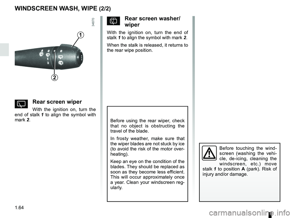 RENAULT DUSTER 2016  Owners Manual 1.64
WINDSCREEN WASH, WIPE (2/2)
YRear screen wiper
With the ignition on, turn the 
end of stalk  1 to align the symbol with 
mark 2.
Before using the rear wiper, check 
that no object is obstructing 