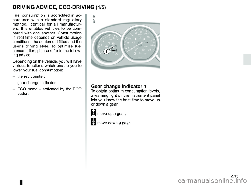 RENAULT DUSTER 2016  Owners Manual 2.15
Fuel consumption is accredited in ac-
cordance with a standard regulatory 
method. Identical for all manufactur-
ers, this enables vehicles to be com-
pared with one another. Consumption 
in real