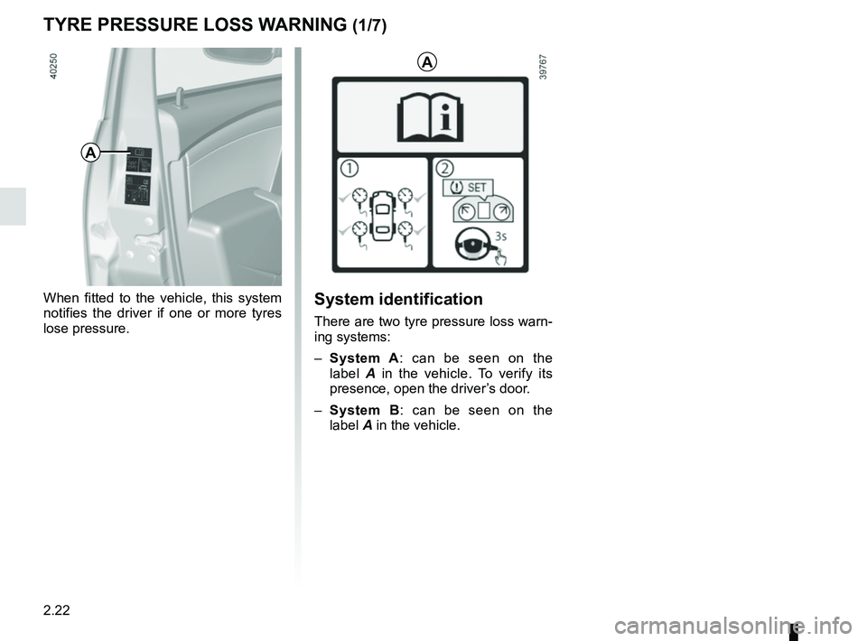 RENAULT DUSTER 2016  Owners Manual 2.22
TYRE PRESSURE LOSS WARNING (1/7)
When fitted to the vehicle, this system 
notifies the driver if one or more tyres 
lose pressure.
A
System identification
There are two tyre pressure loss warn-
i
