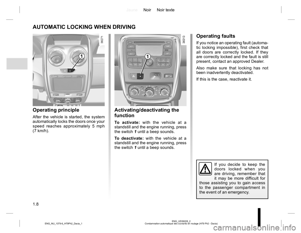 RENAULT DUSTER 2015  Owners Manual JauneNoir Noir texte
1.8
ENG_UD39228_2
Condamnation automatique des ouvrants en roulage (H79 Ph2 - Dacia) ENG_NU_1079-6_H79Ph2_Dacia_1
AUTOMATIC LOCKING WHEN DRIVING
Operating principle
After the vehi