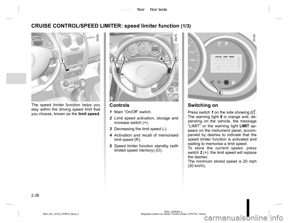 RENAULT DUSTER 2015 Owners Manual JauneNoir Noir texte
2.38
ENG_UD38494_2
Régulateur-limiteur de vitesse : fonction limiteur (H79 Ph2 - Dacia) ENG_NU_1079-6_H79Ph2_Dacia_2
Switching on
Press switch 1 on the side showing .
The warni RENAULT DUSTER 2015 Owners Manual JauneNoir Noir texte
2.38
ENG_UD38494_2
Régulateur-limiteur de vitesse : fonction limiteur (H79 Ph2 - Dacia) ENG_NU_1079-6_H79Ph2_Dacia_2
Switching on
Press switch 1 on the side showing .
The warni