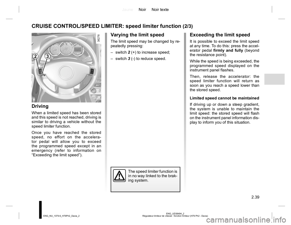 RENAULT DUSTER 2015 Owners Manual JauneNoir Noir texte
2.39
ENG_UD38494_2
Régulateur-limiteur de vitesse : fonction limiteur (H79 Ph2 - Dacia) ENG_NU_1079-6_H79Ph2_Dacia_2
Exceeding the limit speed
It is possible to exceed the limit RENAULT DUSTER 2015 Owners Manual JauneNoir Noir texte
2.39
ENG_UD38494_2
Régulateur-limiteur de vitesse : fonction limiteur (H79 Ph2 - Dacia) ENG_NU_1079-6_H79Ph2_Dacia_2
Exceeding the limit speed
It is possible to exceed the limit
