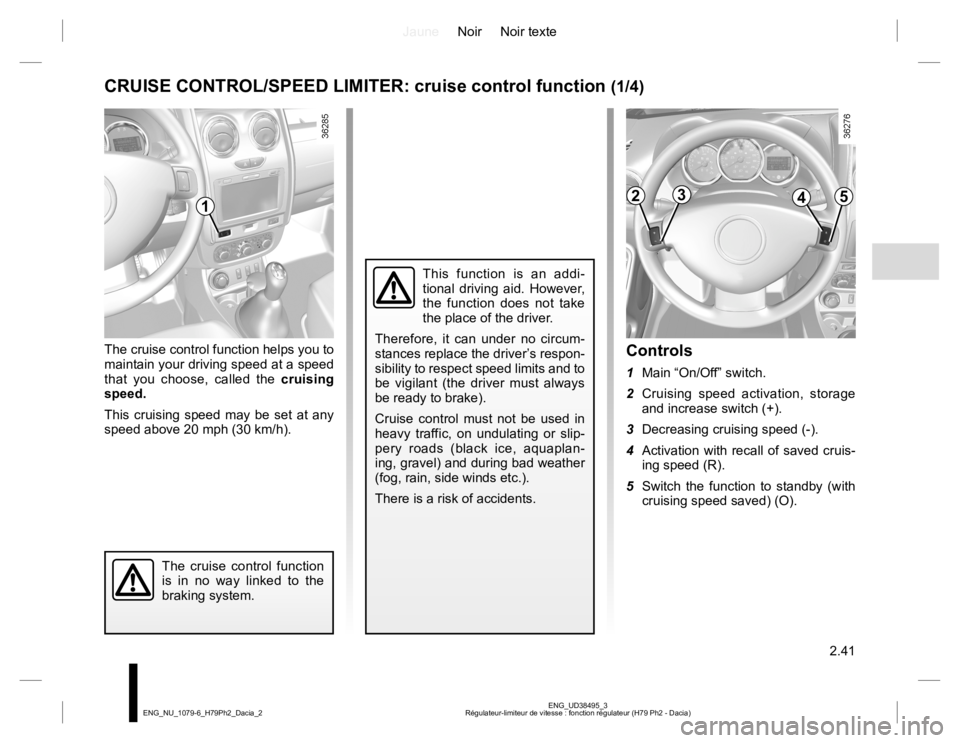 RENAULT DUSTER 2015 Owners Manual JauneNoir Noir texte
2.41
ENG_UD38495_3
Régulateur-limiteur de vitesse : fonction régulateur (H79 Ph2 - Dacia) ENG_NU_1079-6_H79Ph2_Dacia_2
The cruise control function helps you to
maintain your dr RENAULT DUSTER 2015 Owners Manual JauneNoir Noir texte
2.41
ENG_UD38495_3
Régulateur-limiteur de vitesse : fonction régulateur (H79 Ph2 - Dacia) ENG_NU_1079-6_H79Ph2_Dacia_2
The cruise control function helps you to
maintain your dr