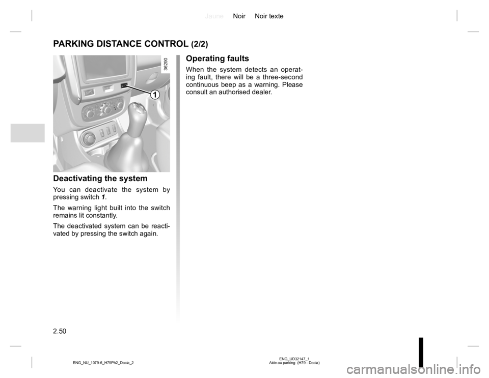 RENAULT DUSTER 2015  Owners Manual JauneNoir Noir texte
2.50
ENG_UD32147_1
Aide au parking  (H79 - Dacia) ENG_NU_1079-6_H79Ph2_Dacia_2
PARKING DISTANCE CONTROL (2/2)
Deactivating the system
You can deactivate the system by 
pressing sw