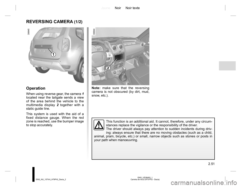 RENAULT DUSTER 2015  Owners Manual JauneNoir Noir texte
2.51
ENG_UD38493_1
Caméra de recul (H79 Ph2 - Dacia) ENG_NU_1079-6_H79Ph2_Dacia_2
Note: make sure that the reversing 
camera is not obscured (by dirt, mud, 
snow, etc.).
REVERSIN