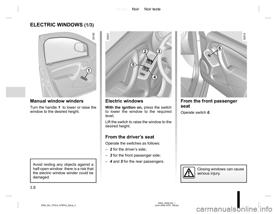 RENAULT DUSTER 2015  Owners Manual JauneNoir Noir texte
3.8
ENG_UD32154_1
Lève-vitres (H79 - Dacia) ENG_NU_1079-6_H79Ph2_Dacia_3
From the front passenger 
seat
Operate switch 6.
ELECTRIC WINDOWS (1/3)
Manual window winders
Turn the ha