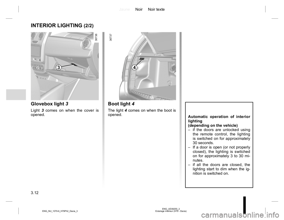 RENAULT DUSTER 2015  Owners Manual JauneNoir Noir texte
3.12
ENG_UD39255_3
Eclairage intérieur (H79 - Dacia) ENG_NU_1079-6_H79Ph2_Dacia_3
INTERIOR LIGHTING (2/2)
Automatic operation of interior 
lighting
(depending on the vehicle)
–