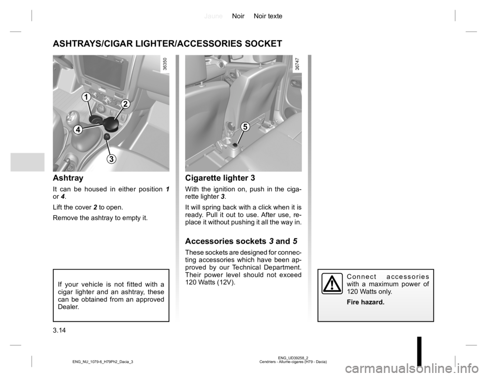 RENAULT DUSTER 2015  Owners Manual JauneNoir Noir texte
3.14
ENG_UD39258_2
Cendriers - Allume-cigares (H79 - Dacia) ENG_NU_1079-6_H79Ph2_Dacia_3
Cigarette lighter 3
With the ignition on, push in the ciga-
rette lighter 3.
It will sprin