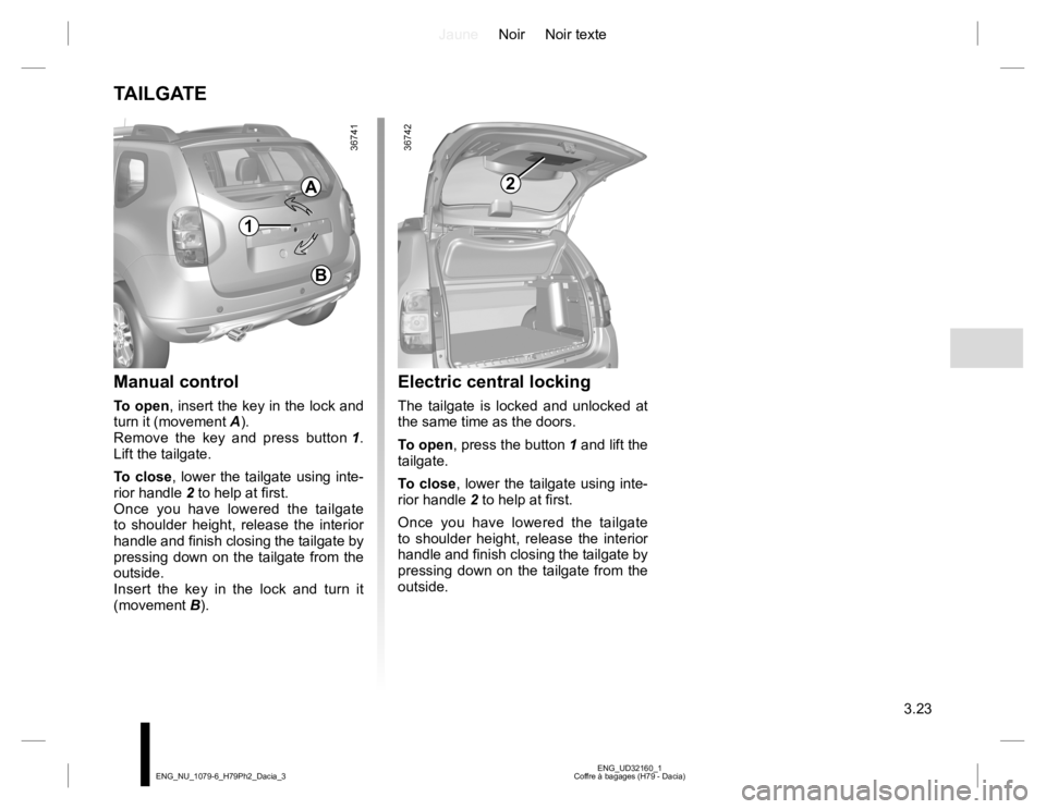 RENAULT DUSTER 2015  Owners Manual JauneNoir Noir texte
3.23
ENG_UD32160_1
Coffre à bagages (H79 - Dacia) ENG_NU_1079-6_H79Ph2_Dacia_3
TAILGATE
Manual control 
To open, insert the key in the lock and 
turn it (movement A).
Remove the 