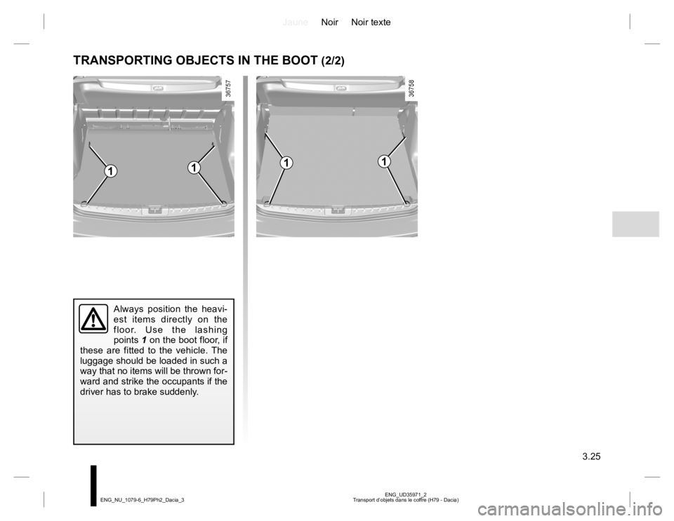 RENAULT DUSTER 2015  Owners Manual JauneNoir Noir texte
3.25
ENG_UD35971_2
Transport d’objets dans le coffre (H79 - Dacia) ENG_NU_1079-6_H79Ph2_Dacia_3
TRANSPORTING OBJECTS IN THE BOOT (2/2)
Always position the heavi-
est items direc