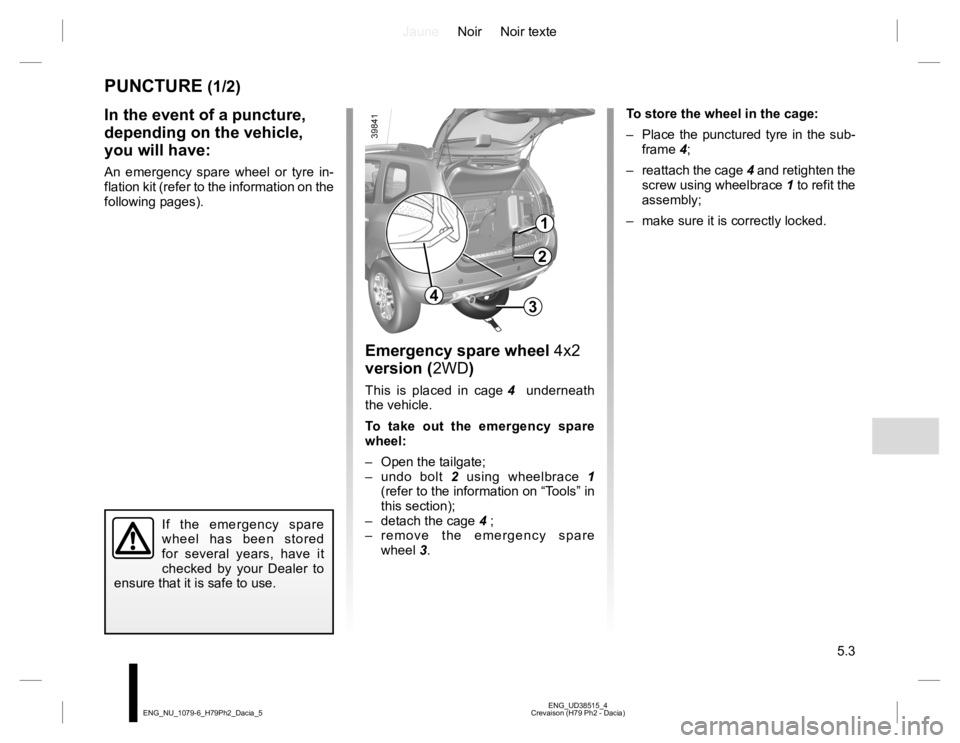 RENAULT DUSTER 2015  Owners Manual JauneNoir Noir texte
5.3
ENG_UD38515_4
Crevaison (H79 Ph2 - Dacia) ENG_NU_1079-6_H79Ph2_Dacia_5
PUNCTURE (1/2)
Emergency spare wheel 4x2 
version (2WD)
This is placed in cage 4  underneath 
the vehicl