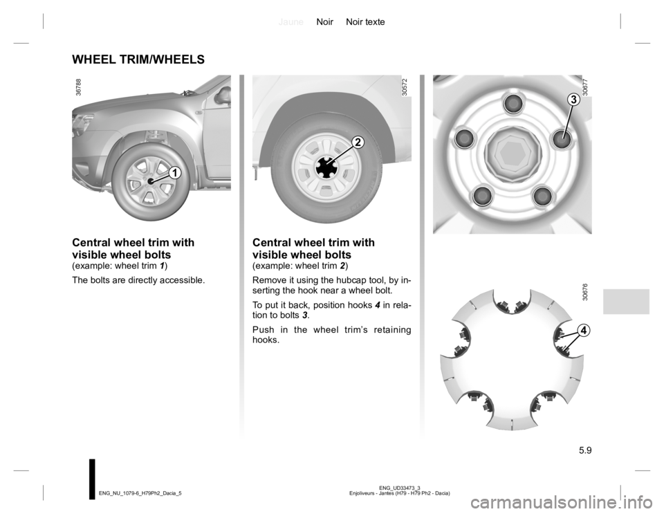 RENAULT DUSTER 2015  Owners Manual JauneNoir Noir texte
5.9
ENG_UD33473_3
Enjoliveurs - Jantes (H79 - H79 Ph2 - Dacia) ENG_NU_1079-6_H79Ph2_Dacia_5
WHEEL TRIM/WHEELS
Central wheel trim with 
visible wheel bolts
(example: wheel trim 1)
